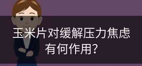 玉米片对缓解压力焦虑有何作用？